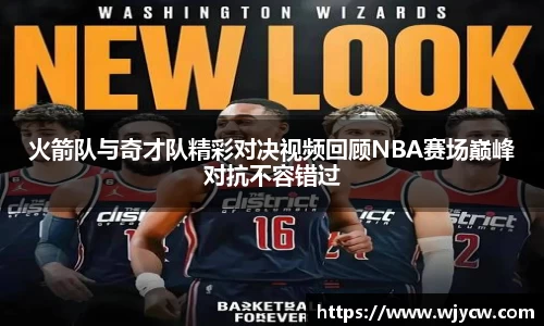 火箭队与奇才队精彩对决视频回顾NBA赛场巅峰对抗不容错过