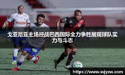 戈亚尼亚主场迎战巴西国际全力争胜展现球队实力与斗志