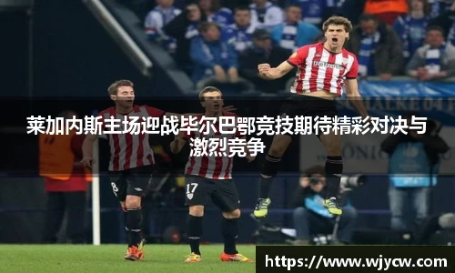 莱加内斯主场迎战毕尔巴鄂竞技期待精彩对决与激烈竞争