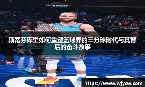 斯蒂芬库里如何重塑篮球界的三分球时代与其背后的奋斗故事